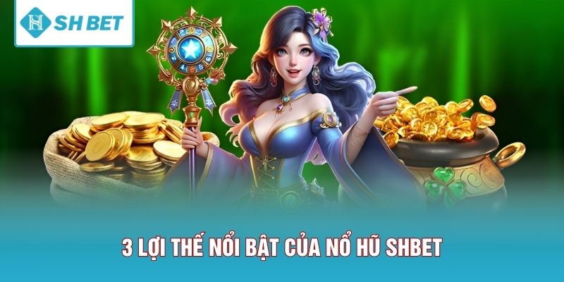 3 Lợi thế nổi bật của nổ hũ SHBET