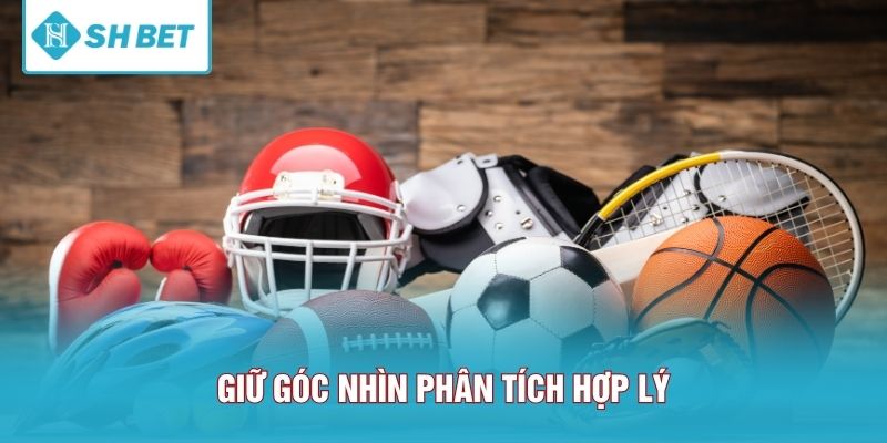 Giữ góc nhìn phân tích hợp lý