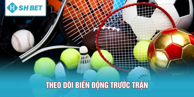 Theo dõi biến động trước trận