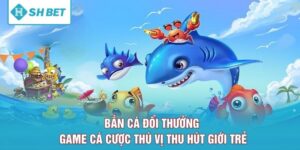 Bắn Cá Đổi Thưởng – Game Cá Cược Thú VỊ Thu Hút Giới Trẻ