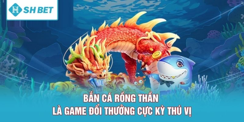 Bắn cá rồng thần là game đổi thưởng cực kỳ thú vị