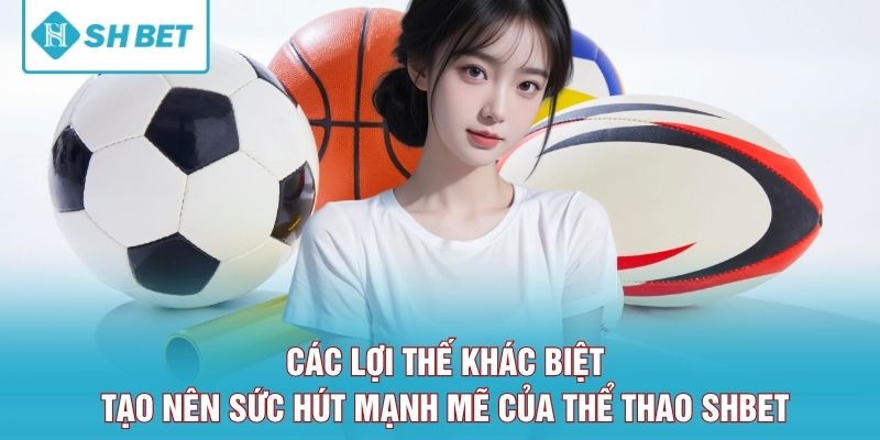 Các lợi thế khác biệt tạo nên sức hút mạnh mẽ của thể thao SHBET 