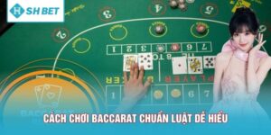 Cách Chơi Baccarat Chuẩn Luật Giúp Người Mới Dễ Hiểu