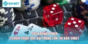 Cách Đánh poker - 3 Chiến Thuật Đọc Bài Thắng Lớn Tại Bàn SHBET 