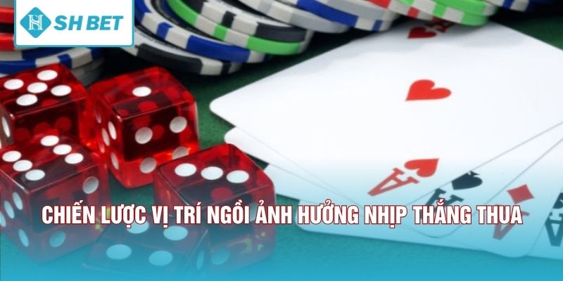 Chiến lược vị trí ngồi ảnh hưởng nhịp thắng thua 