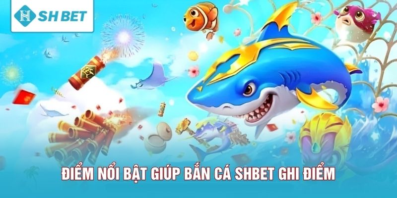 Điểm nổi bật giúp bắn cá SHBET ghi điểm