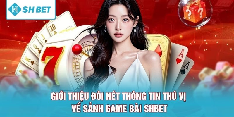Giới thiệu đôi nét thông tin thú vị về sảnh game bài SHBET