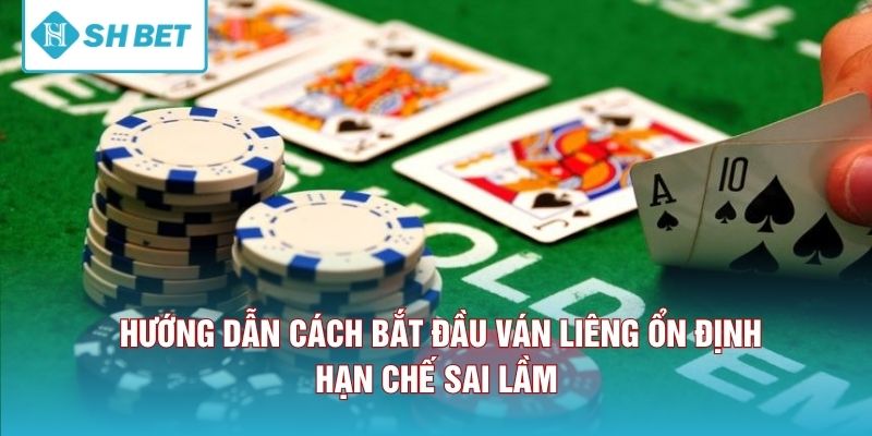 Hướng dẫn cách bắt đầu ván liêng ổn định, hạn chế sai lầm 