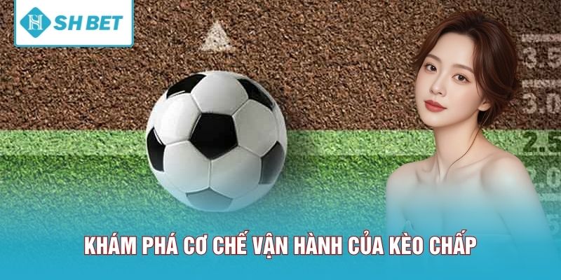 Khám phá cơ chế vận hành của kèo chấp