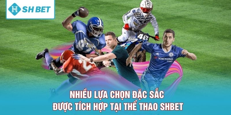 Nhiều lựa chọn đặc sắc được tích hợp tại thể thao SHBET