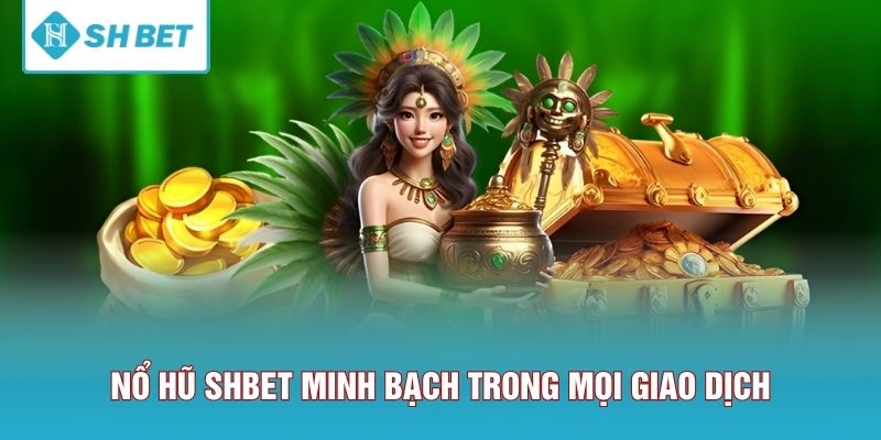 Nổ hũ SHBET minh bạch trong mọi giao dịch
