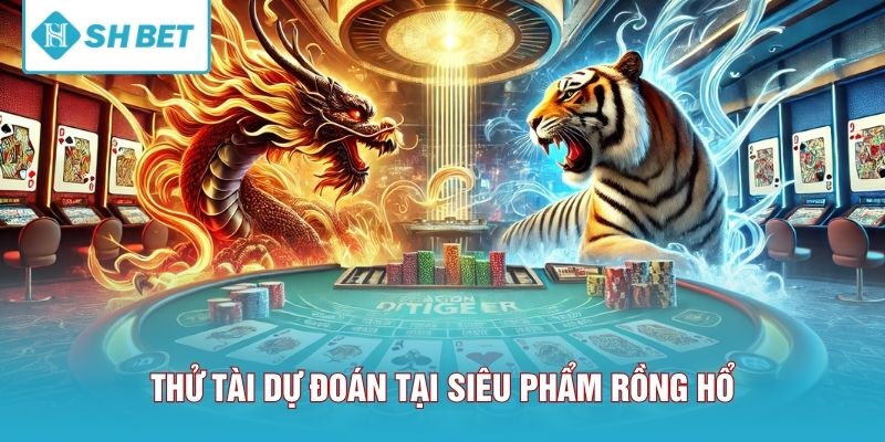 Thử tài dự đoán tại siêu phẩm Rồng Hổ