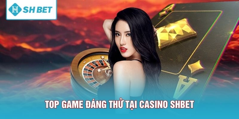 Top game đáng thử tại Casino SHBET
